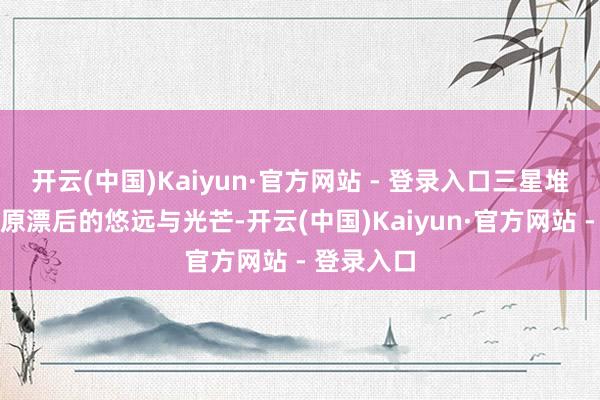开云(中国)Kaiyun·官方网站 - 登录入口三星堆诉说着中原漂后的悠远与光芒-开云(中国)Kaiyun·官方网站 - 登录入口